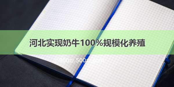 河北实现奶牛100%规模化养殖