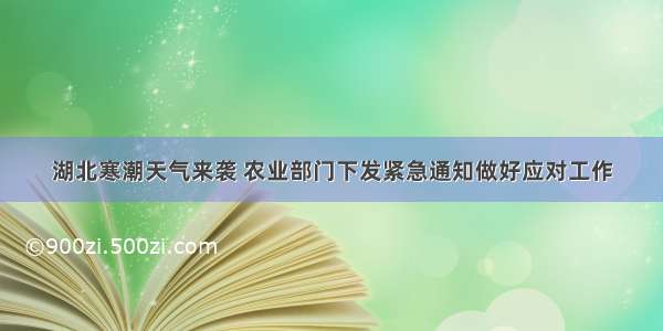 湖北寒潮天气来袭 农业部门下发紧急通知做好应对工作