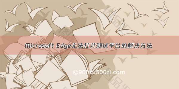 Microsoft Edge无法打开测试平台的解决方法