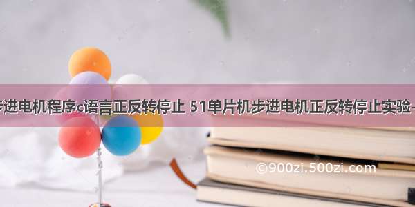 单片机控制步进电机程序c语言正反转停止 51单片机步进电机正反转停止实验-C51源代码...