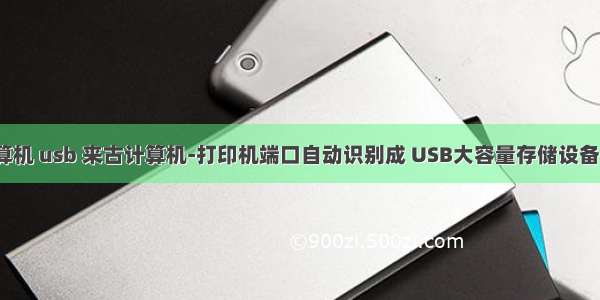 打印机 计算机 usb 来古计算机-打印机端口自动识别成 USB大容量存储设备（USB ma