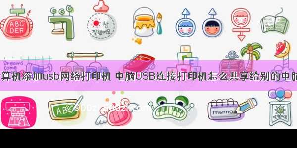 计算机添加usb网络打印机 电脑USB连接打印机怎么共享给别的电脑？