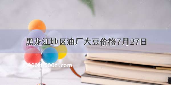 黑龙江地区油厂大豆价格7月27日