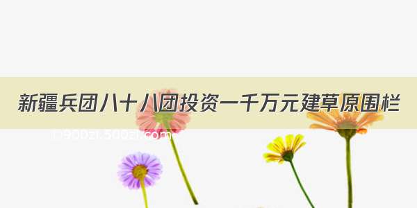 新疆兵团八十八团投资一千万元建草原围栏