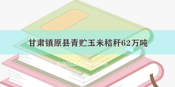 甘肃镇原县青贮玉米秸秆62万吨