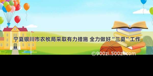 宁夏银川市农牧局采取有力措施 全力做好“三夏”工作
