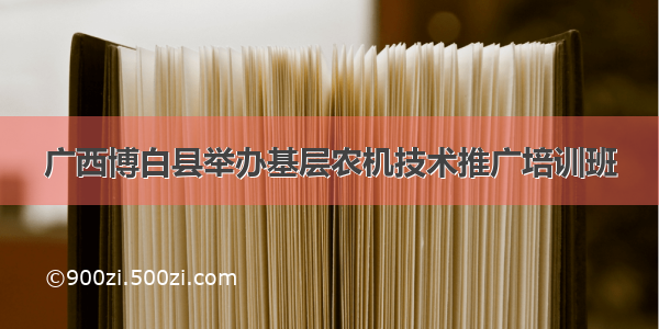 广西博白县举办基层农机技术推广培训班