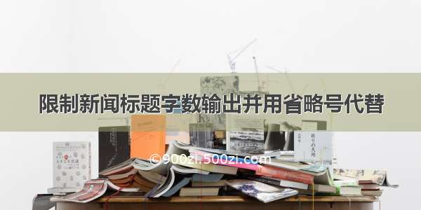 限制新闻标题字数输出并用省略号代替