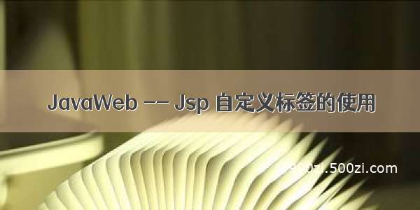 JavaWeb -- Jsp 自定义标签的使用