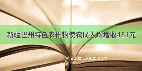 新疆巴州特色农作物使农民人均增收431元