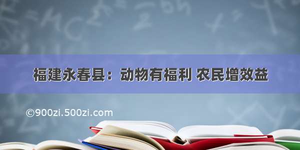 福建永春县：动物有福利 农民增效益