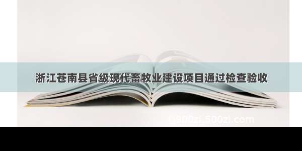 浙江苍南县省级现代畜牧业建设项目通过检查验收