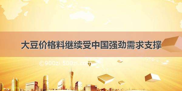 大豆价格料继续受中国强劲需求支撑