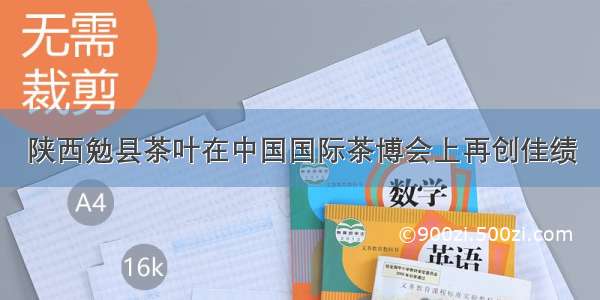 陕西勉县茶叶在中国国际茶博会上再创佳绩