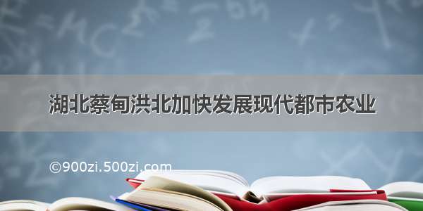 湖北蔡甸洪北加快发展现代都市农业