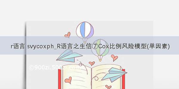 r语言 svycoxph_R语言之生信⑦Cox比例风险模型(单因素)