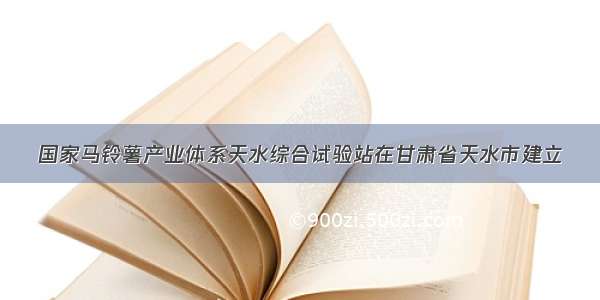 国家马铃薯产业体系天水综合试验站在甘肃省天水市建立