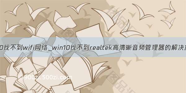 win10找不到wifi网络_win10找不到realtek高清晰音频管理器的解决放法