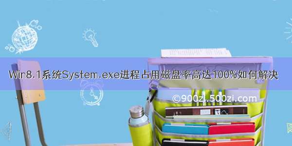 Win8.1系统System.exe进程占用磁盘率高达100%如何解决