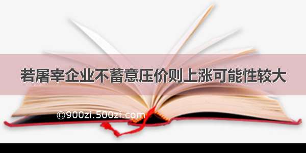 若屠宰企业不蓄意压价则上涨可能性较大