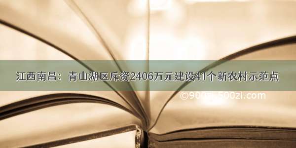 江西南昌：青山湖区斥资2406万元建设41个新农村示范点