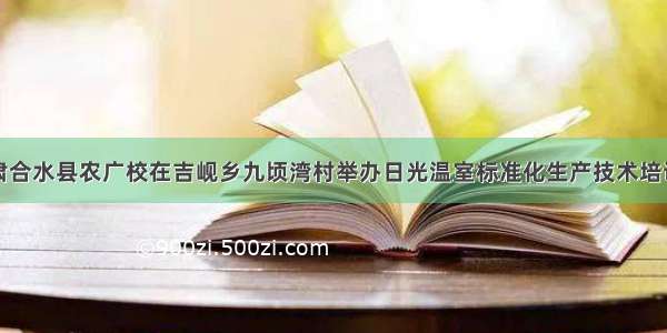 甘肃合水县农广校在吉岘乡九顷湾村举办日光温室标准化生产技术培训班