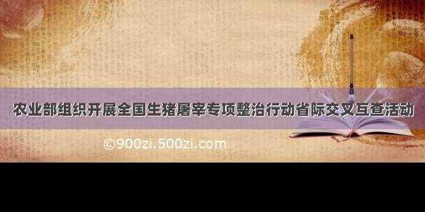 农业部组织开展全国生猪屠宰专项整治行动省际交叉互查活动