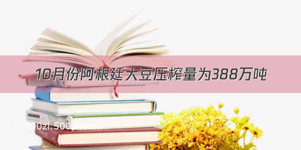 10月份阿根廷大豆压榨量为388万吨