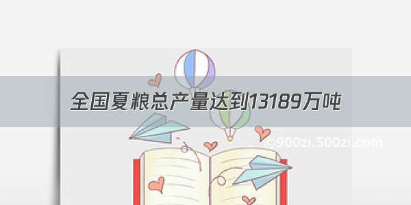 全国夏粮总产量达到13189万吨