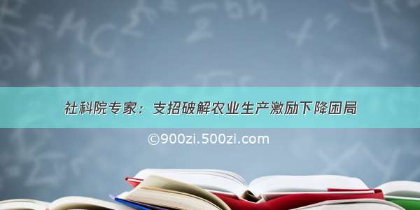 社科院专家：支招破解农业生产激励下降困局