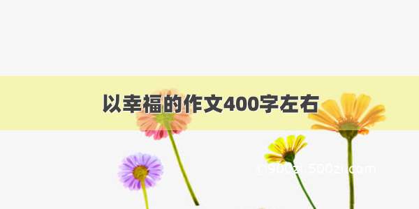 以幸福的作文400字左右