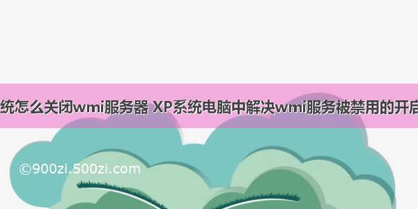 xp系统怎么关闭wmi服务器 XP系统电脑中解决wmi服务被禁用的开启方法