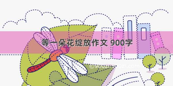 等一朵花绽放作文 900字