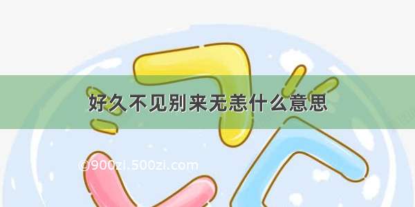 好久不见别来无恙什么意思