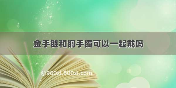 金手链和铜手镯可以一起戴吗