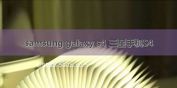 samsung galaxy s4 三星手机S4