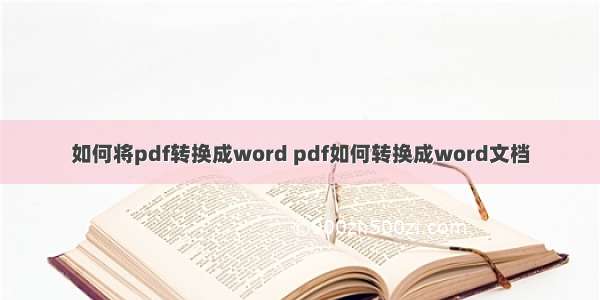 如何将pdf转换成word pdf如何转换成word文档