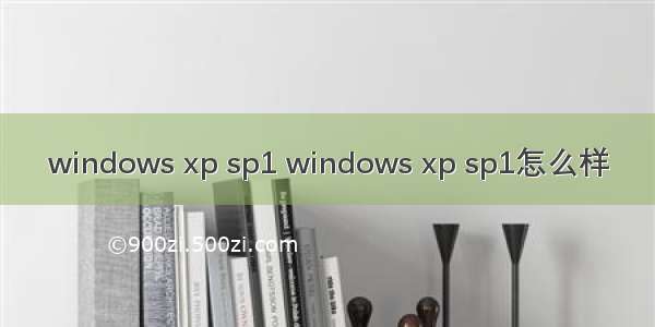 windows xp sp1 windows xp sp1怎么样