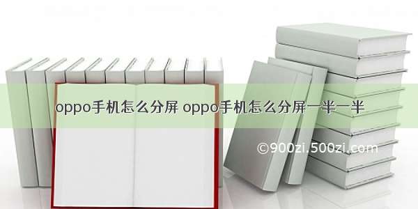 oppo手机怎么分屏 oppo手机怎么分屏一半一半