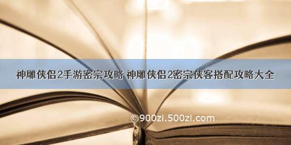 神雕侠侣2手游密宗攻略 神雕侠侣2密宗侠客搭配攻略大全