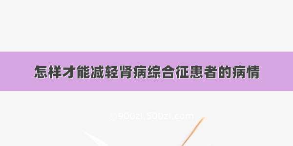 怎样才能减轻肾病综合征患者的病情