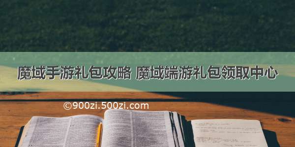 魔域手游礼包攻略 魔域端游礼包领取中心