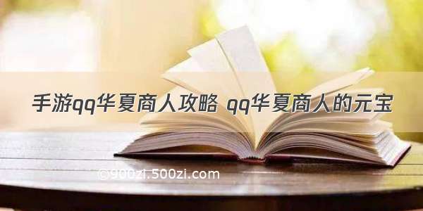 手游qq华夏商人攻略 qq华夏商人的元宝