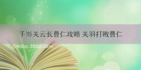 手游关云长曹仁攻略 关羽打败曹仁