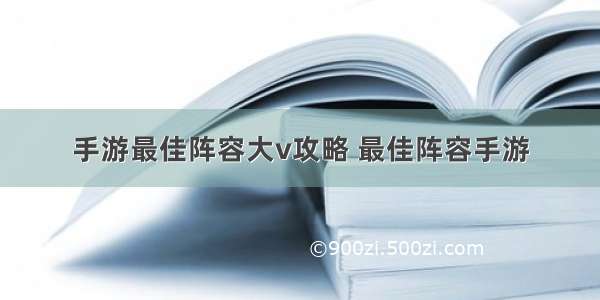 手游最佳阵容大v攻略 最佳阵容手游