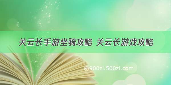 关云长手游坐骑攻略 关云长游戏攻略