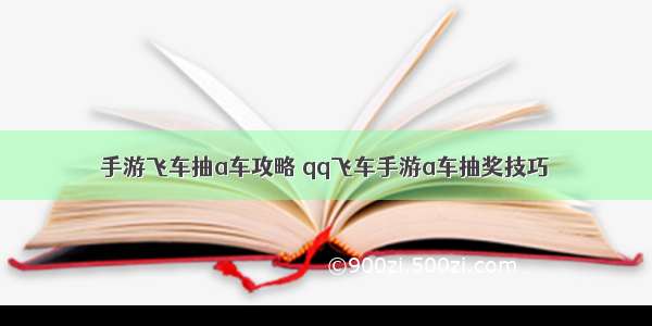 手游飞车抽a车攻略 qq飞车手游a车抽奖技巧