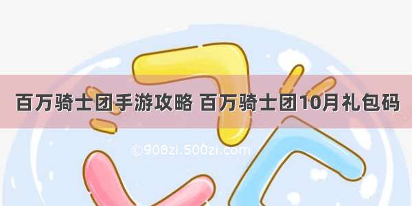 百万骑士团手游攻略 百万骑士团10月礼包码