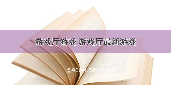 游戏厅游戏 游戏厅最新游戏