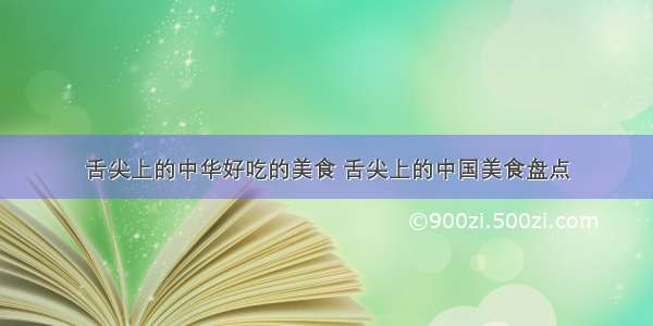 舌尖上的中华好吃的美食 舌尖上的中国美食盘点